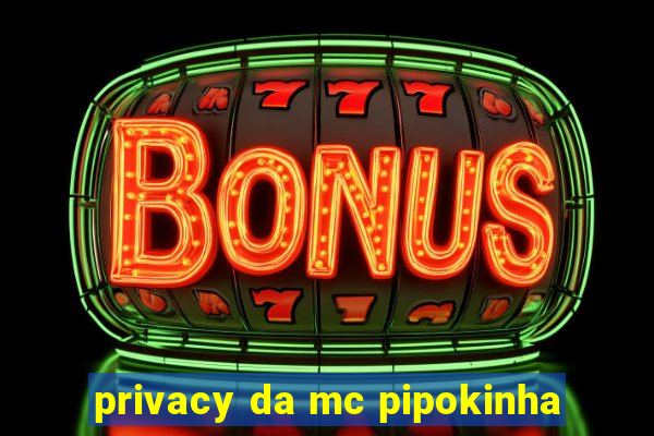 privacy da mc pipokinha